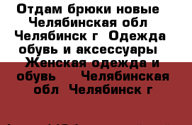 Отдам брюки новые - Челябинская обл., Челябинск г. Одежда, обувь и аксессуары » Женская одежда и обувь   . Челябинская обл.,Челябинск г.